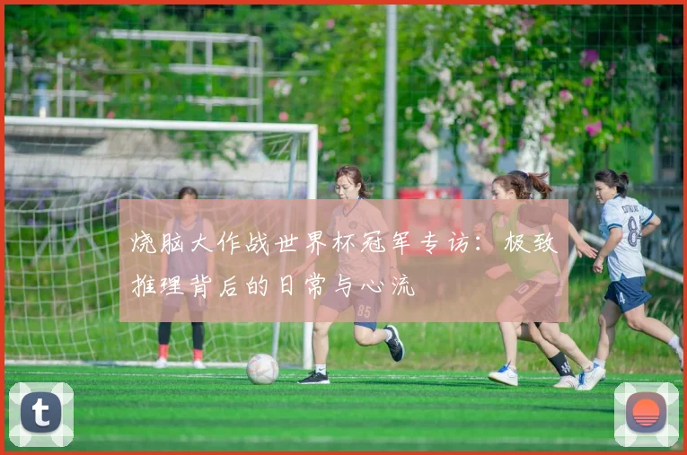 烧脑大作战世界杯冠军专访：极致推理背后的日常与心流