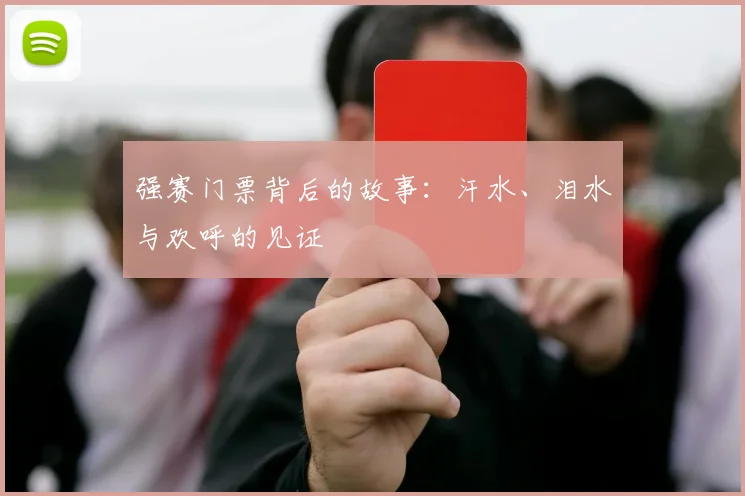 强赛门票背后的故事：汗水、泪水与欢呼的见证