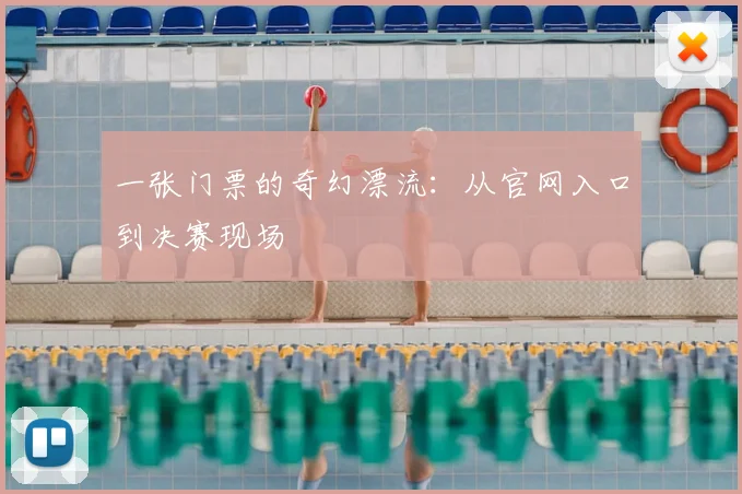 一张门票的奇幻漂流:从官网入口到决赛现场