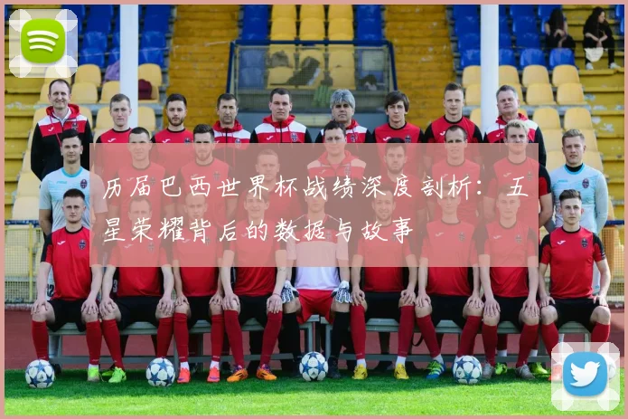 历届巴西世界杯战绩深度剖析：五星荣耀背后的数据与故事