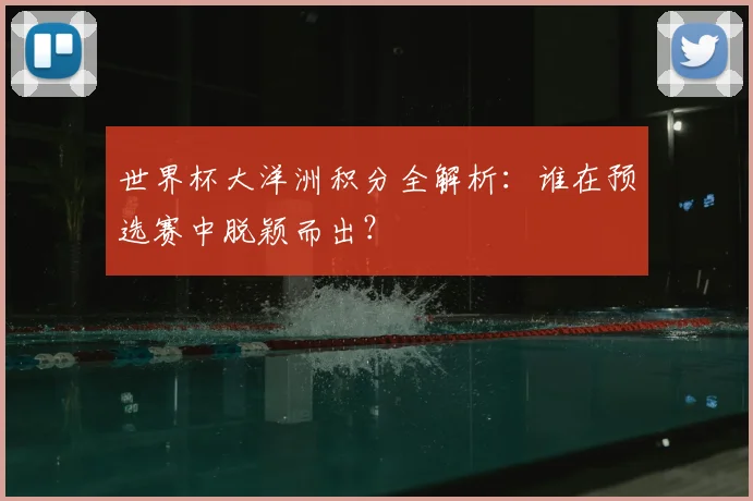 世界杯大洋洲积分全解析：谁在预选赛中脱颖而出？