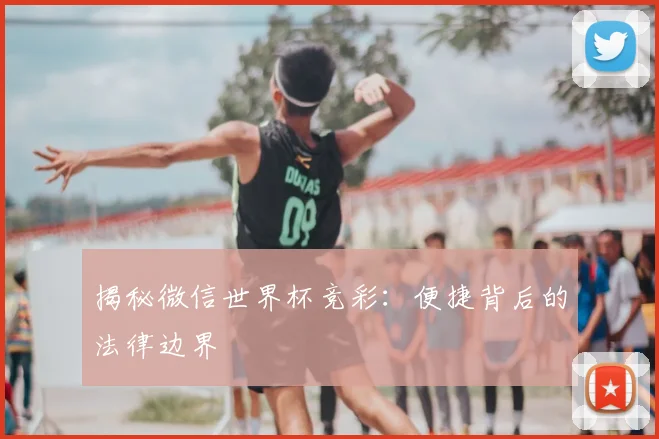 揭秘微信世界杯竞彩：便捷背后的法律边界