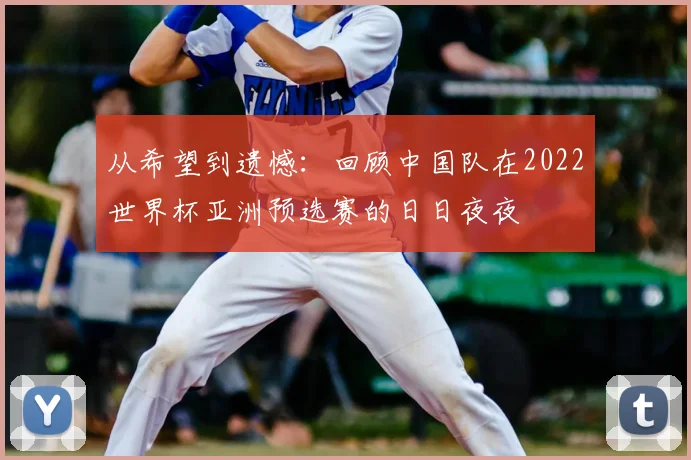 从希望到遗憾:回顾中国队在2022世界杯亚洲预选赛的日日夜夜