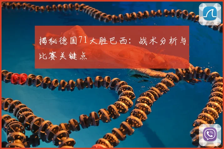 揭秘德国71大胜巴西：战术分析与比赛关键点