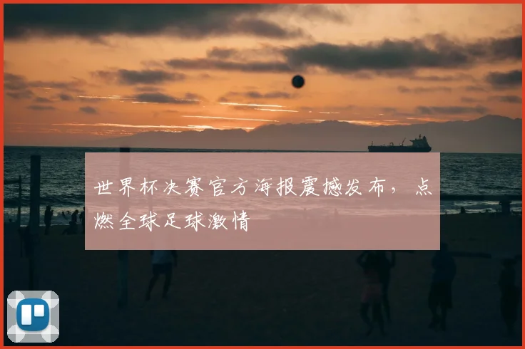 世界杯决赛官方海报震撼发布,点燃全球足球激情