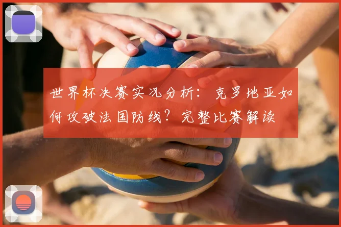 世界杯决赛实况分析:克罗地亚如何攻破法国防线?完整比赛解读