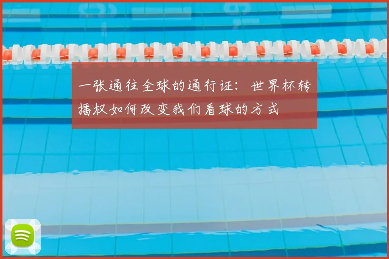 一张通往全球的通行证:世界杯转播权如何改变我们看球的方式
