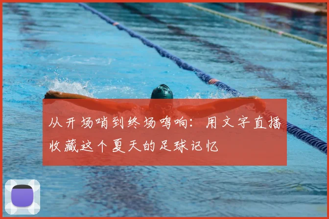 从开场哨到终场鸣响：用文字直播收藏这个夏天的足球记忆