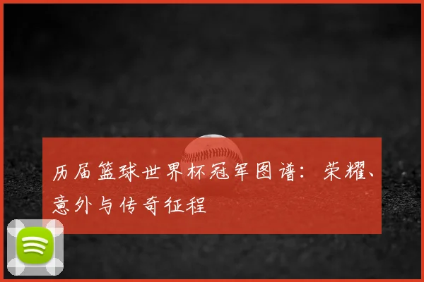 历届篮球世界杯冠军图谱：荣耀、意外与传奇征程