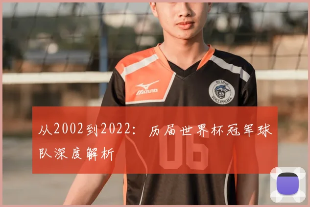 从2002到2022:历届世界杯冠军球队深度解析