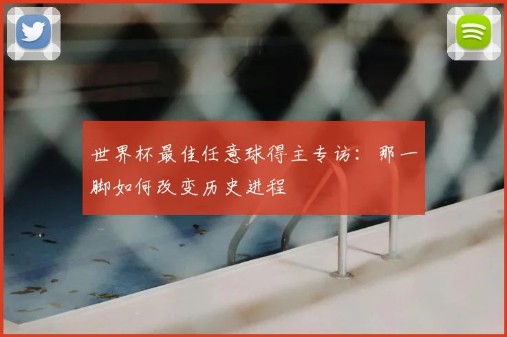 世界杯最佳任意球得主专访:那一脚如何改变历史进程