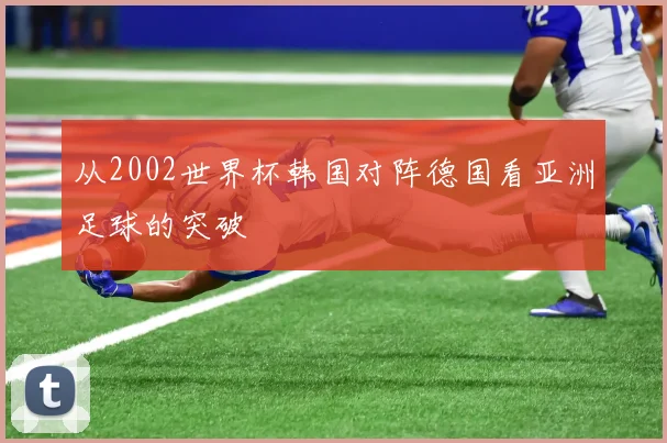 从2002世界杯韩国对阵德国看亚洲足球的突破