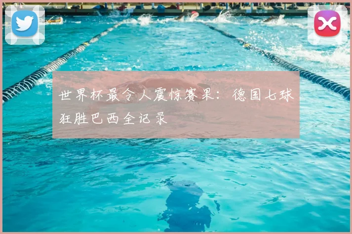 世界杯最令人震惊赛果:德国七球狂胜巴西全记录