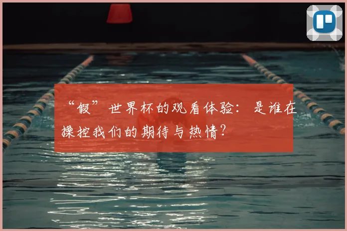 “假”世界杯的观看体验:是谁在操控我们的期待与热情?