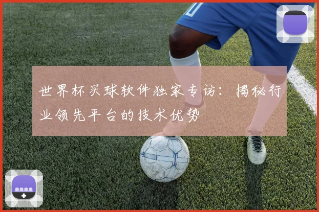 世界杯买球软件独家专访:揭秘行业领先平台的技术优势