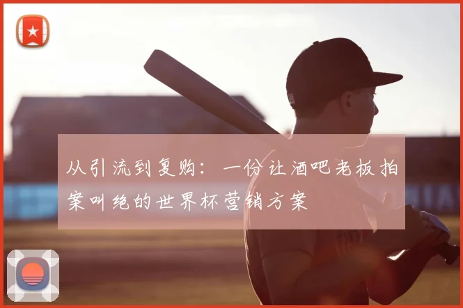 从引流到复购：一份让酒吧老板拍案叫绝的世界杯营销方案