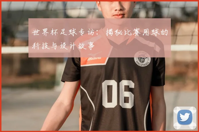 世界杯足球专访:揭秘比赛用球的科技与设计故事