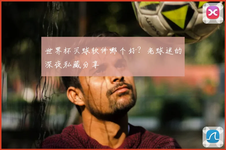 世界杯买球软件哪个好?老球迷的深夜私藏分享