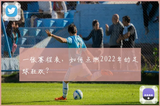 一张赛程表,如何点燃2022年的足球狂欢?