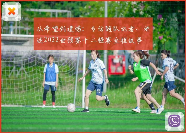从希望到遗憾:专访随队记者,讲述2022世预赛十二强赛全程故事